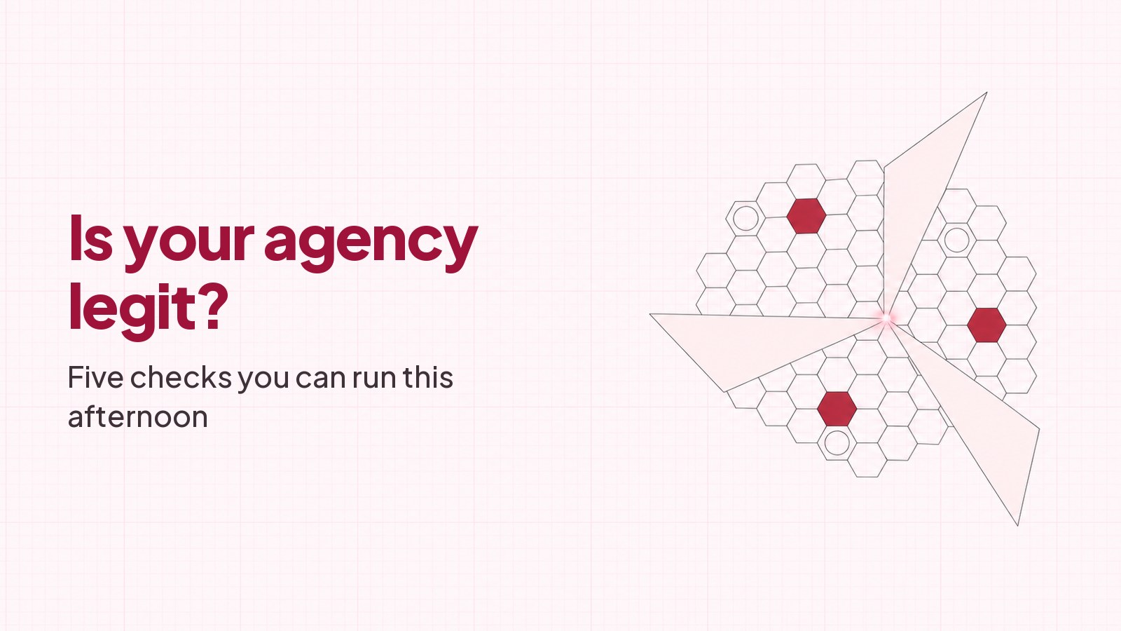 A blueprint style drawing on faint pink graph paper: a lattice of hexagonal cells crossed by translucent planes meeting at a small rose glow, three cells filled deep red and three more ringed with a fine circle, with the heading Is your agency legit? and the line Five checks you can run this afternoon typeset on the empty left half.