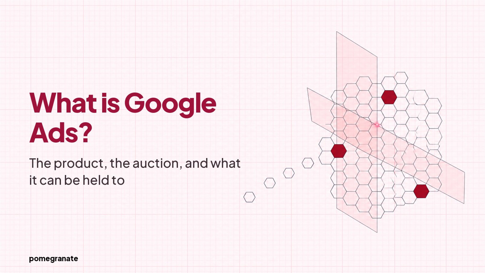 A blueprint drawing on faint pink graph paper headed "What is Google Ads?" over the line "The product, the auction, and what it can be held to", beside a honeycomb lattice crossed by translucent planes, wordmark pomegranate below.